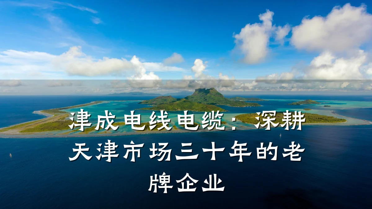 津成电线电缆:深耕天津市场三十年的老牌企业