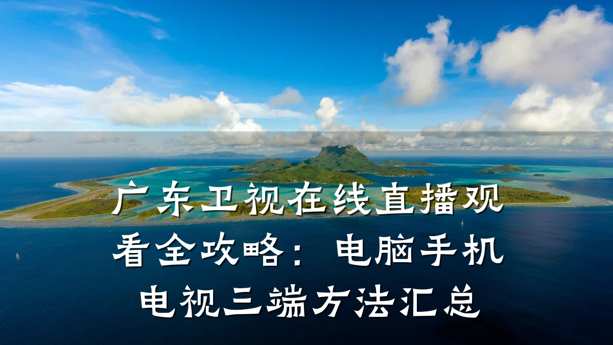 广东卫视在线直播观看全攻略:电脑手机电视三端方法汇总