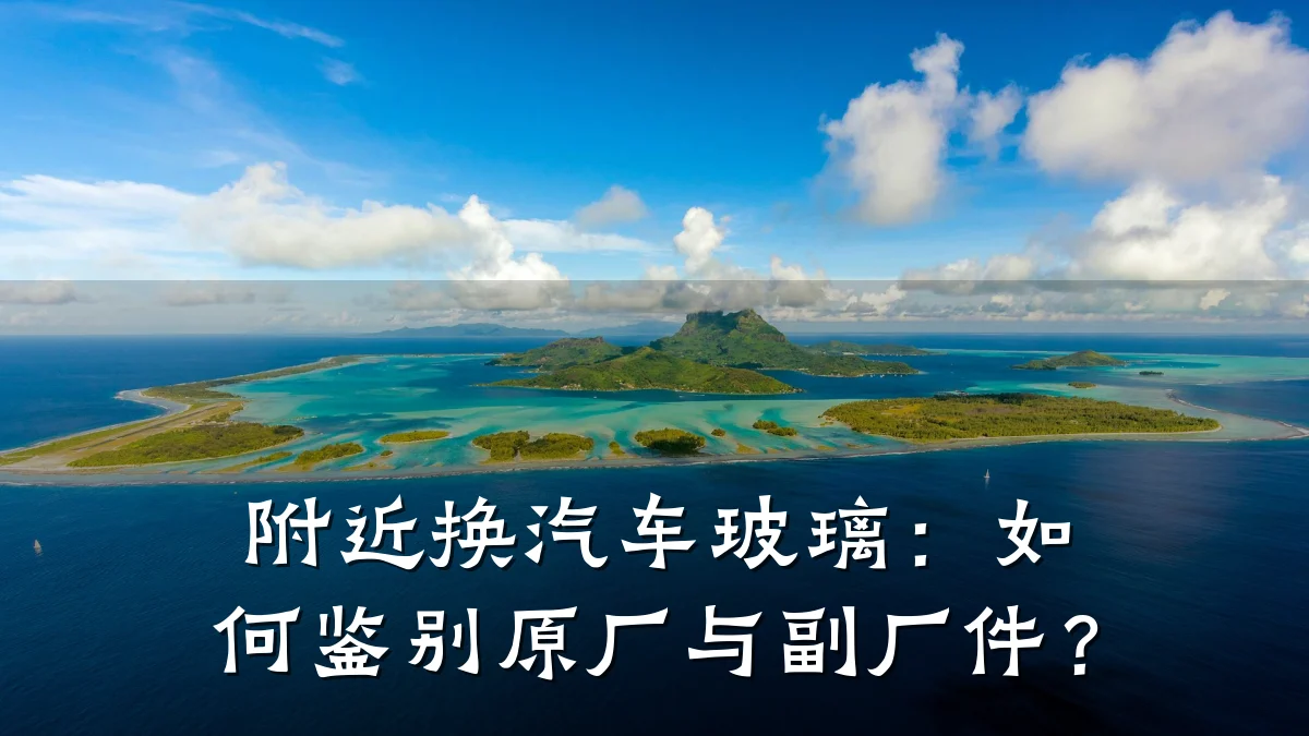 附近换汽车玻璃:如何鉴别原厂与副厂件?