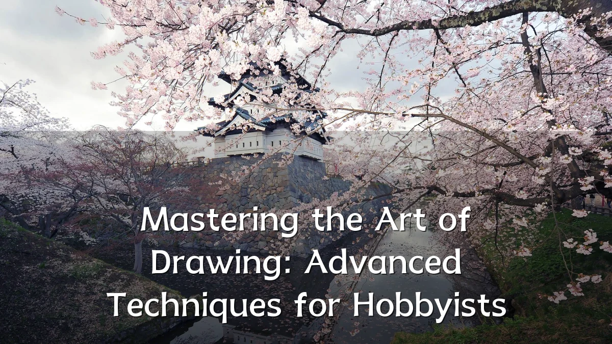 Mastering the Art of Drawing: Advanced Techniques for Hobbyists