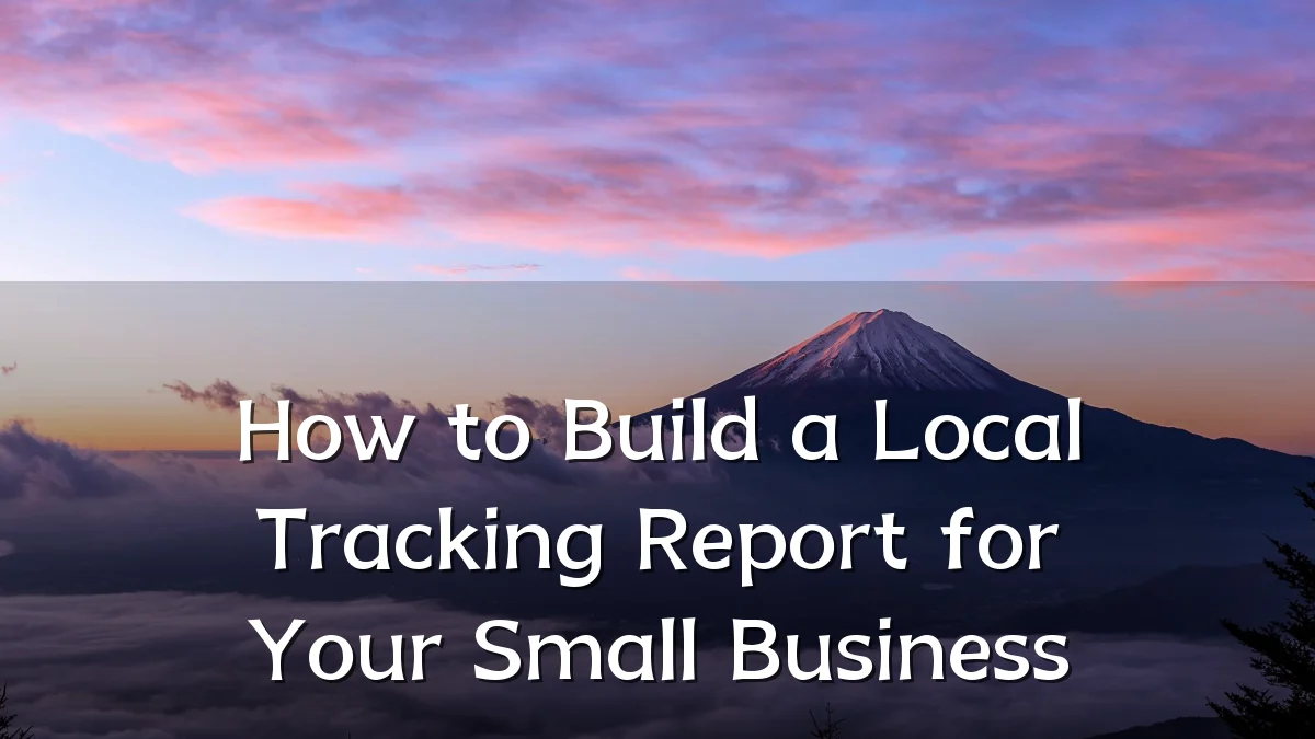 How to Build a Local Tracking Report for Your Small Business