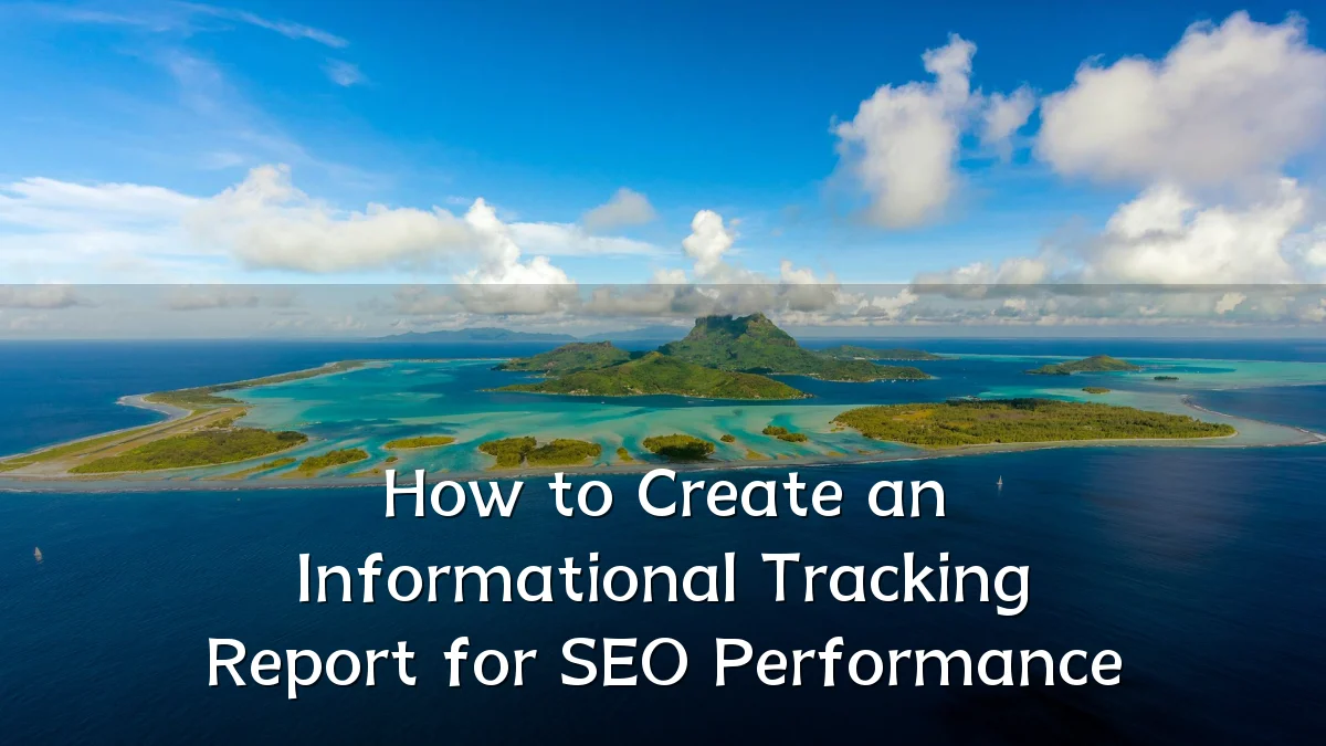 How to Create an Informational Tracking Report for SEO Performance
