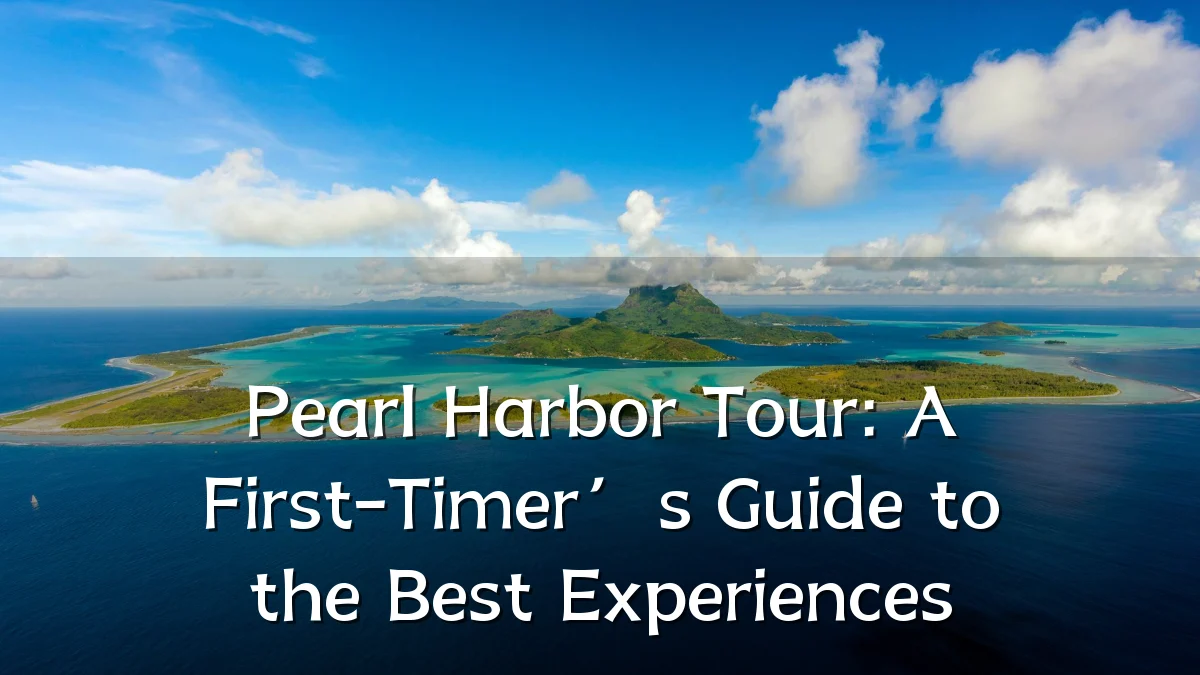 Pearl Harbor Tour: A First-Timer’s Guide to the Best Experiences