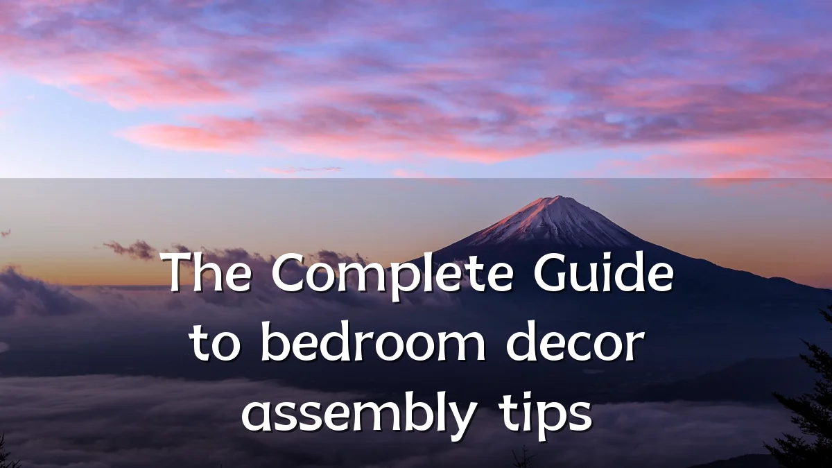 The Complete Guide to bedroom decor assembly tips