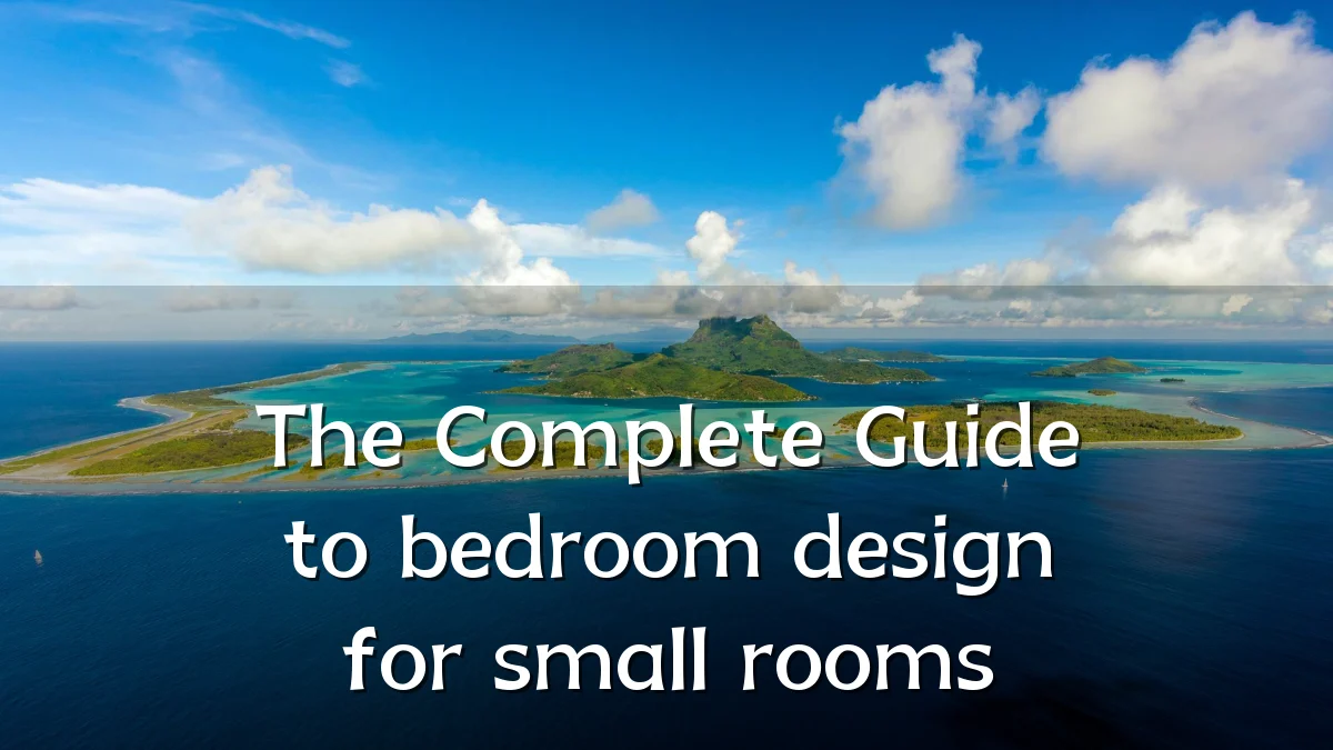The Complete Guide to bedroom design for small rooms