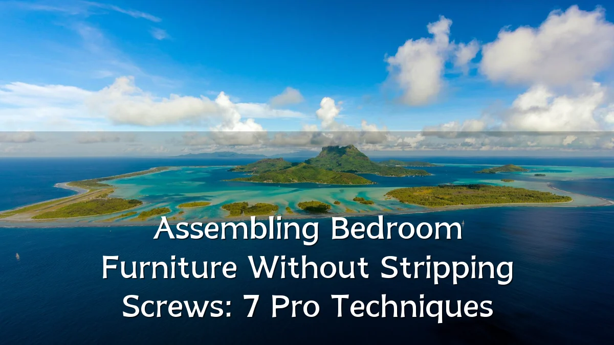 Assembling Bedroom Furniture Without Stripping Screws: 7 Pro Techniques