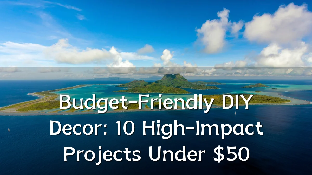 Budget-Friendly DIY Decor: 10 High-Impact Projects Under $50