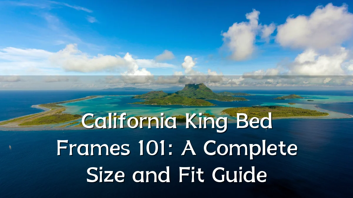 California King Bed Frames 101: A Complete Size and Fit Guide