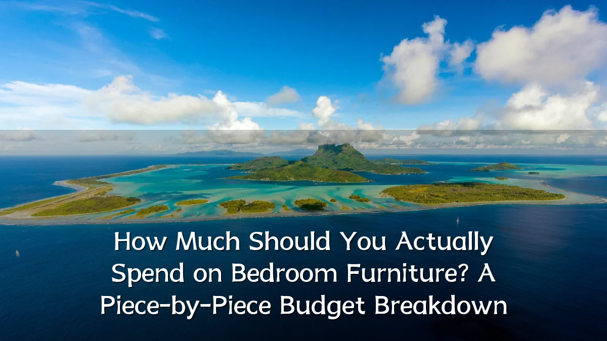 How Much Should You Actually Spend on Bedroom Furniture? A Piece-by-Piece Budget Breakdown