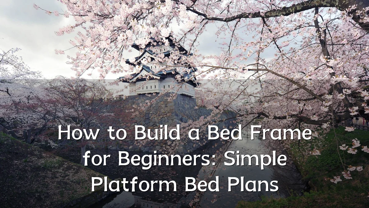 How to Build a Bed Frame for Beginners: Simple Platform Bed Plans