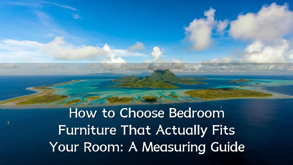 How to Choose Bedroom Furniture That Actually Fits Your Room: A Measuring Guide