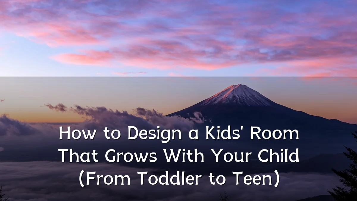 How to Design a Kids' Room That Grows With Your Child (From Toddler to Teen)