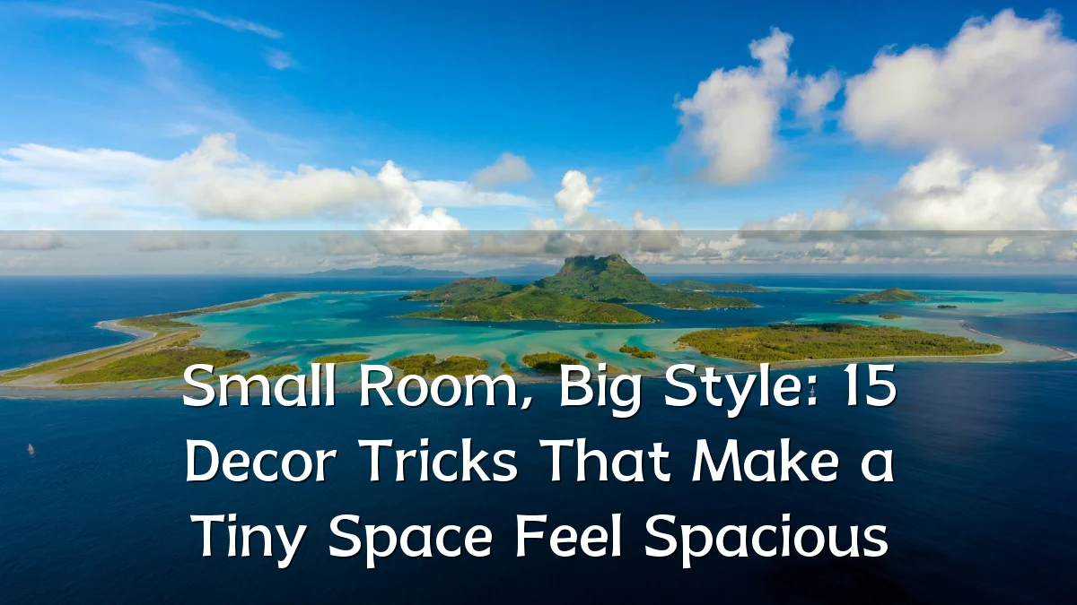 Small Room, Big Style: 15 Decor Tricks That Make a Tiny Space Feel Spacious