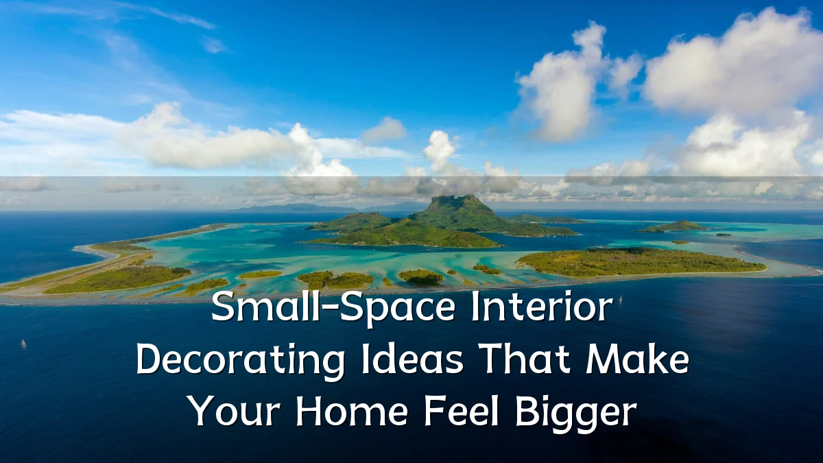 Small-Space Interior Decorating Ideas That Make Your Home Feel Bigger