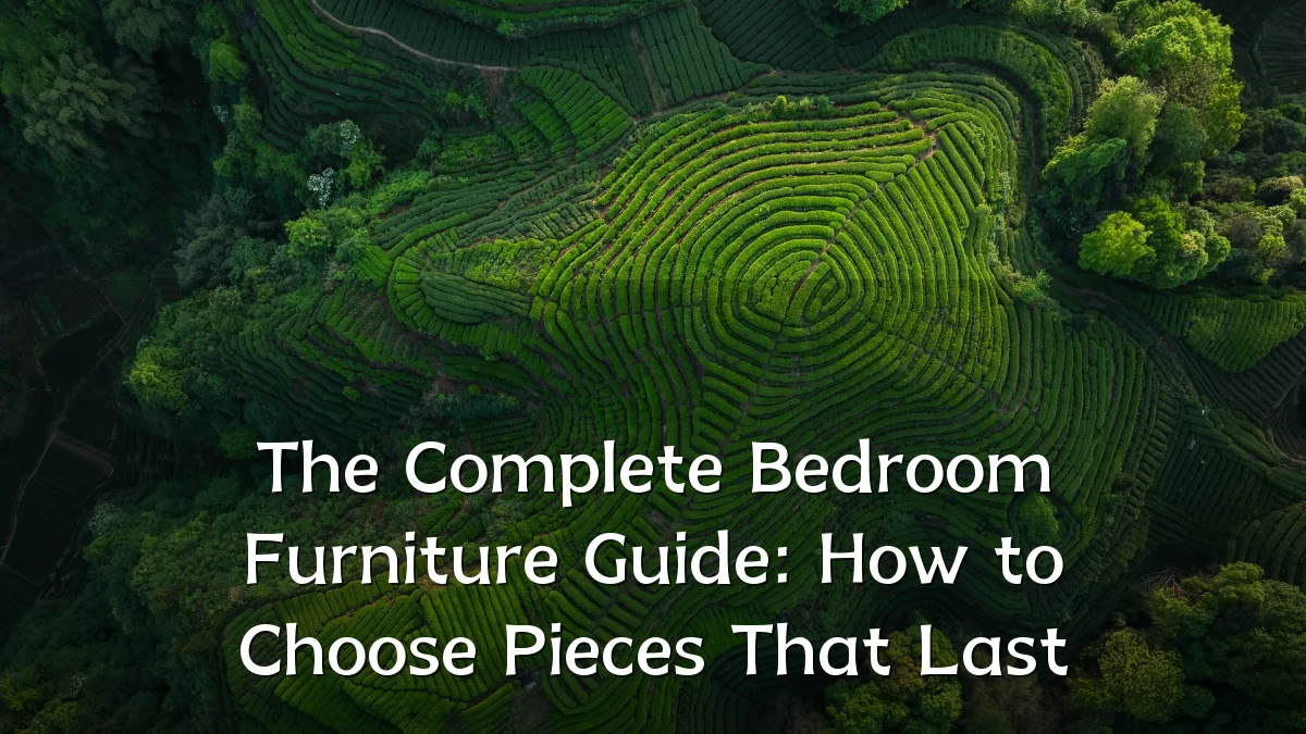 The Complete Bedroom Furniture Guide: How to Choose Pieces That Last