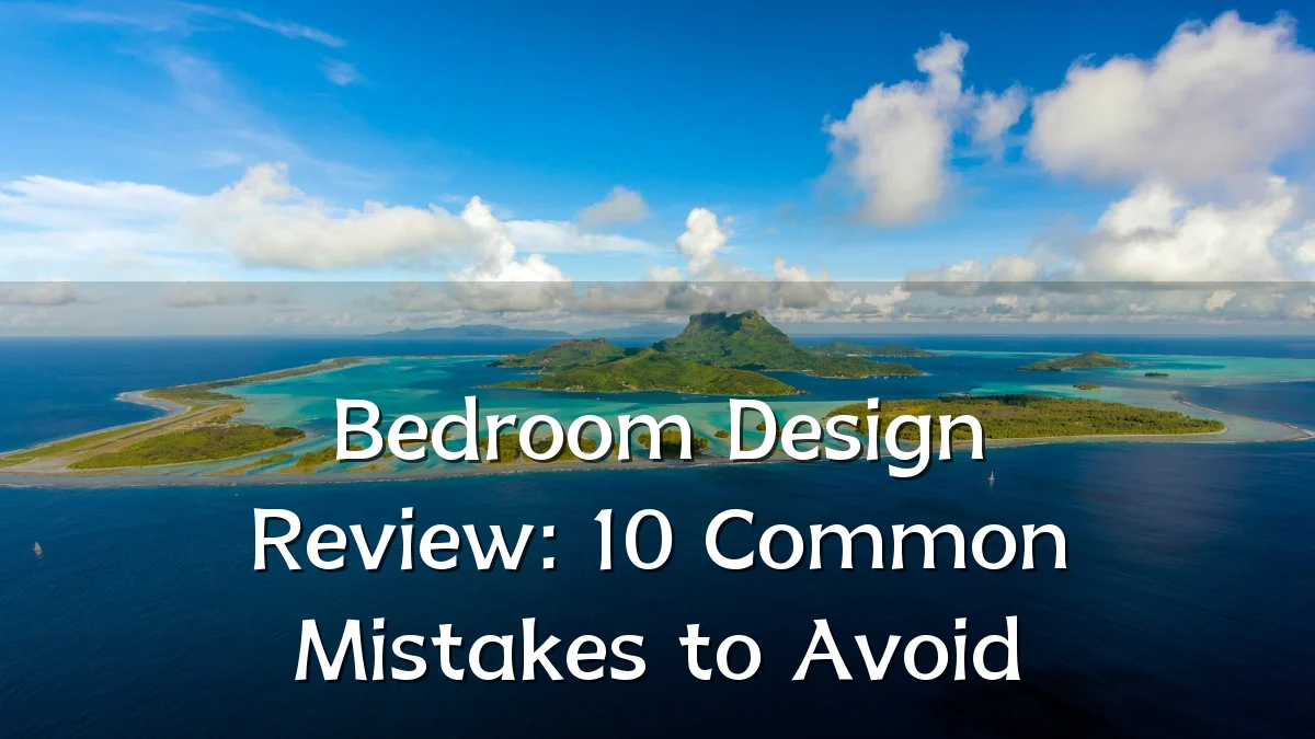 Bedroom Design Review: 10 Common Mistakes to Avoid
