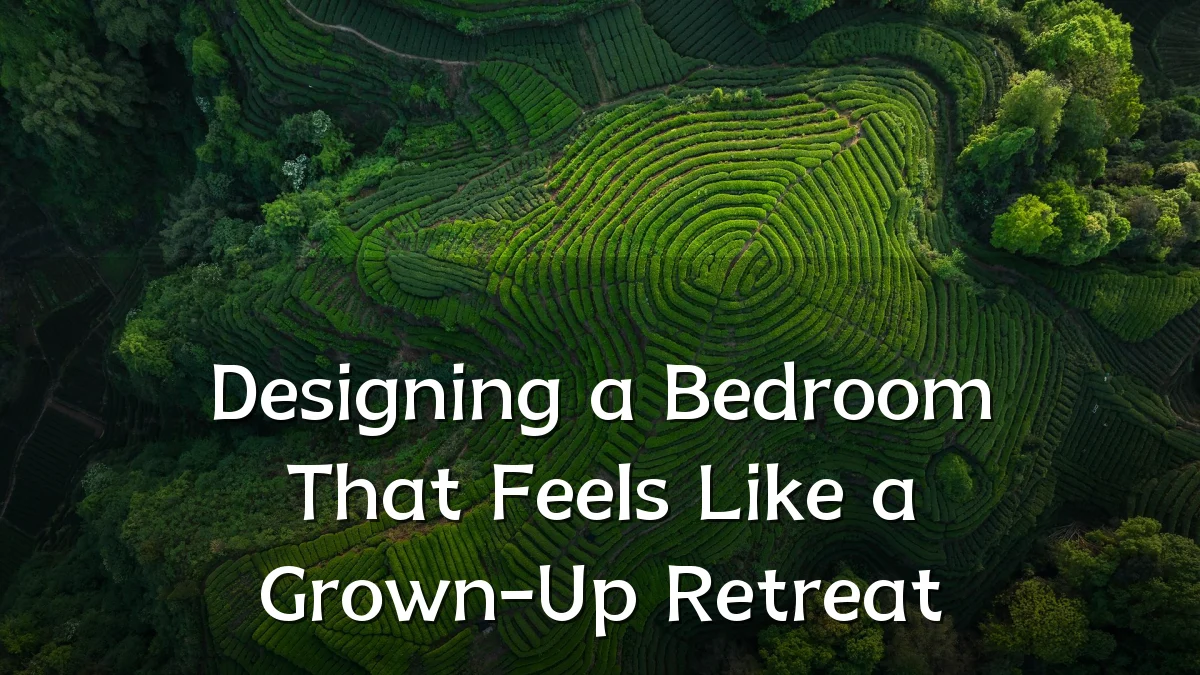 Designing a Bedroom That Feels Like a Grown-Up Retreat