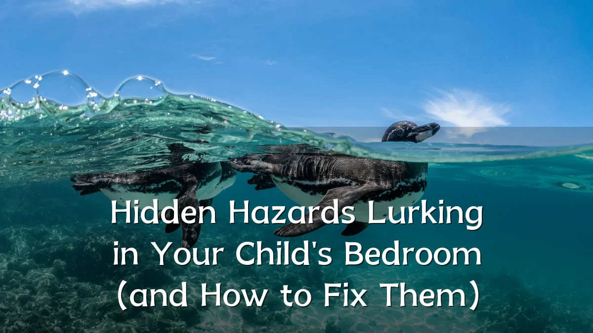 Hidden Hazards Lurking in Your Child's Bedroom (and How to Fix Them)