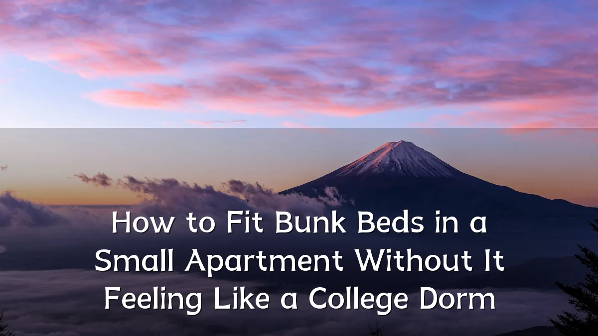 How to Fit Bunk Beds in a Small Apartment Without It Feeling Like a College Dorm