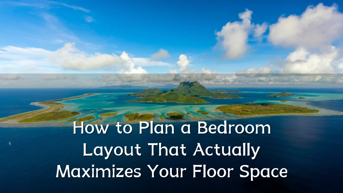 How to Plan a Bedroom Layout That Actually Maximizes Your Floor Space