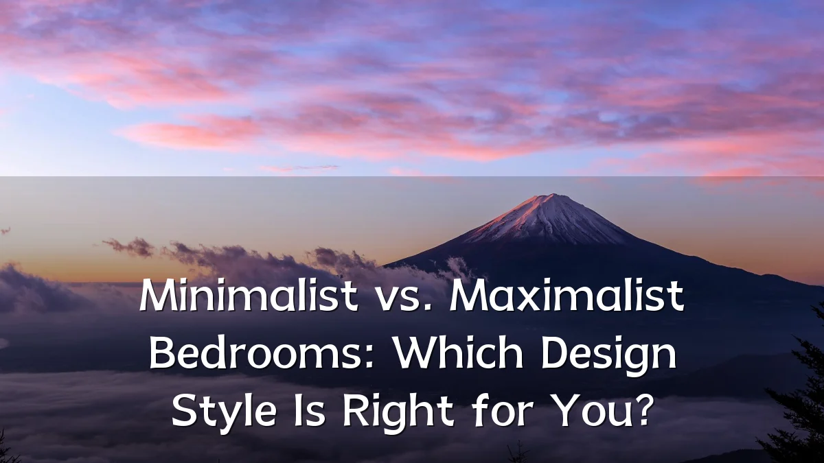 Minimalist vs. Maximalist Bedrooms: Which Design Style Is Right for You?