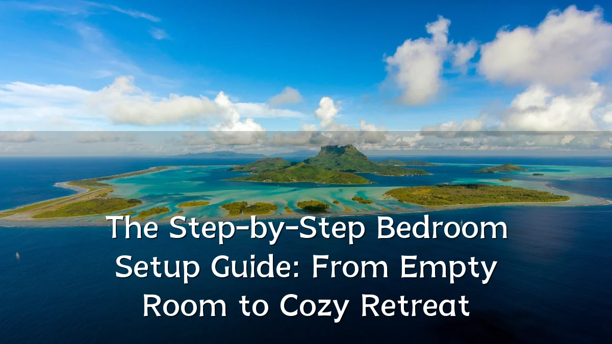 The Step-by-Step Bedroom Setup Guide: From Empty Room to Cozy Retreat