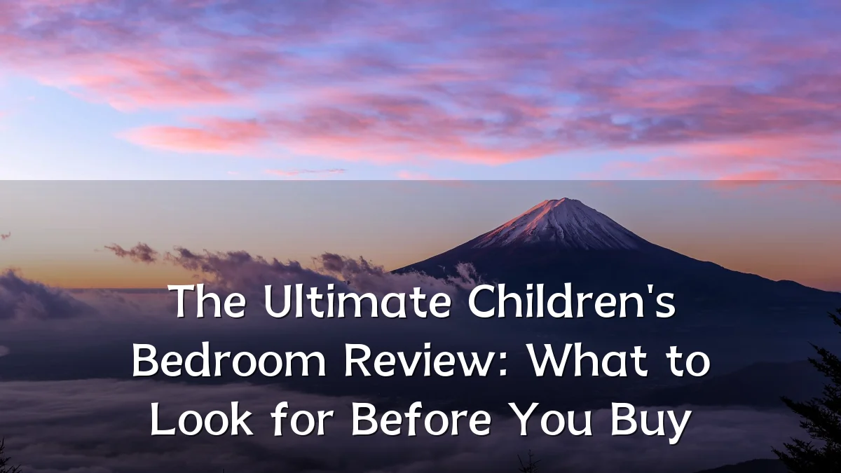 The Ultimate Children's Bedroom Review: What to Look for Before You Buy